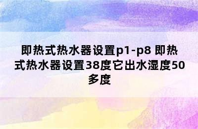 即热式热水器设置p1-p8 即热式热水器设置38度它出水湿度50多度